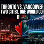 Toronto vs. Vancouver: How Canada’s Two Host Cities Are Creating Completely Different World Cup Experiences