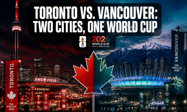 Toronto vs. Vancouver: How Canada’s Two Host Cities Are Creating Completely Different World Cup Experiences